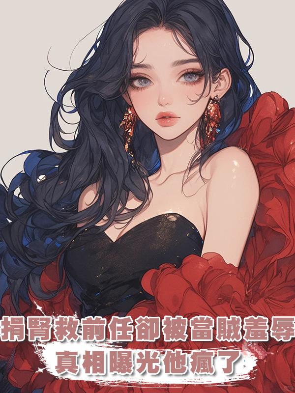 前任尿毒癥我捐腎離開,三年後他把我當賊羞辱,真相揭開他崩潰了