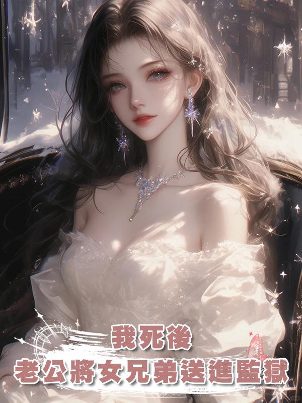 我死後,老公將女兄弟送進監獄後瘋掉了