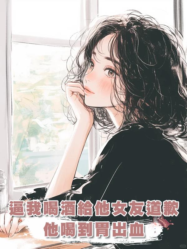 逼我喝酒給他的小女友道歉後,他喝酒喝到胃出血也沒能挽回我