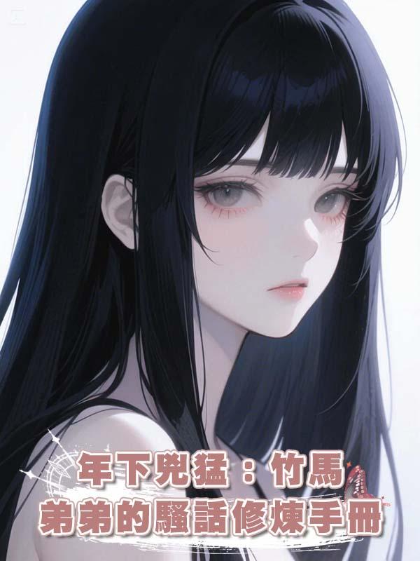年下兇猛:竹馬弟弟的騷話修煉手冊