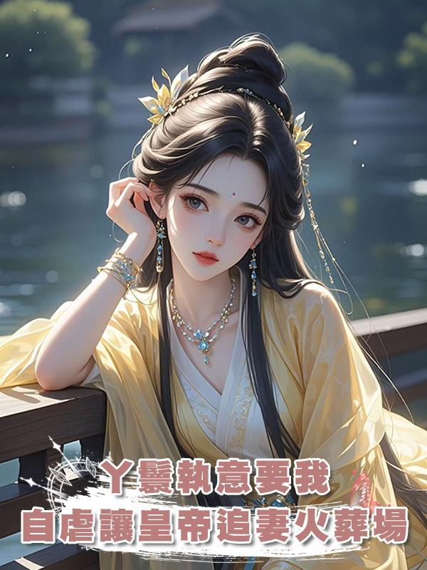 丫鬟執意要我自虐讓皇帝追妻火葬場,可皇帝沒後悔,她卻後悔了