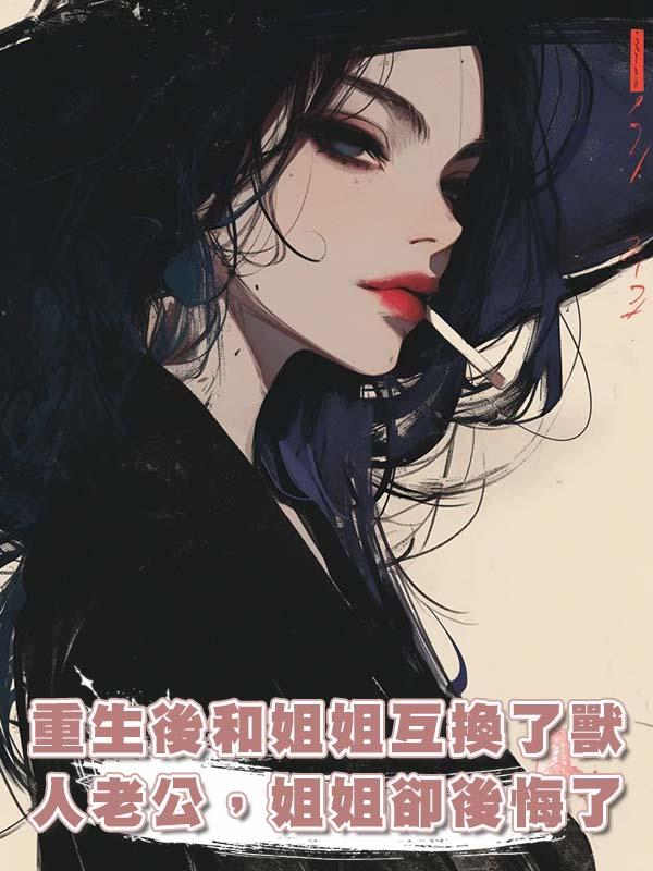 重生後和姐姐互換了獸人老公,姐姐卻後悔了