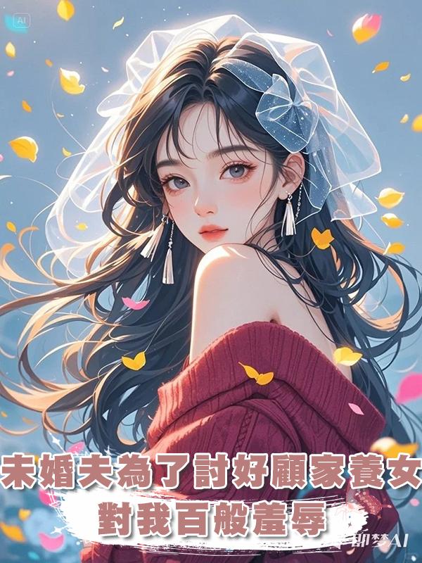 未婚夫為了討好顧家養女,對我百般羞辱,我又何必管他死活