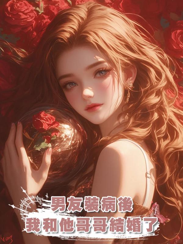 男友裝病後,我和他哥哥結婚了