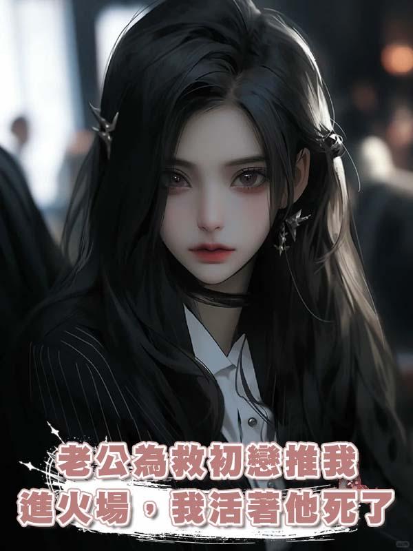 老公為救初戀推我進火場,我活著他死了