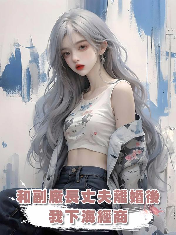 和副廠長丈夫離婚後,我下海經商