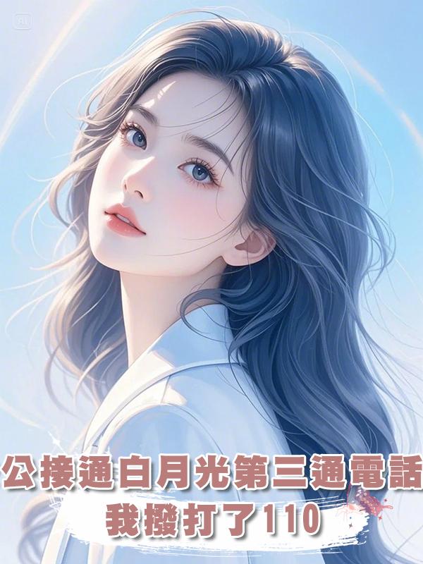 老公接通白月光第三通電話後,我撥打了110